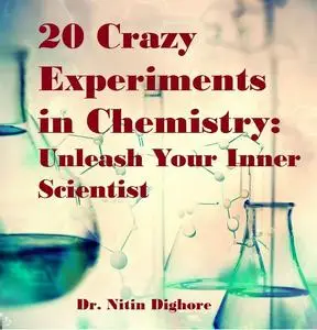20 Crazy Experiments in Chemistry: Unleash Your Inner Scientist: Chemistry