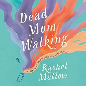 Dead Mom Walking: A Memoir of Miracle Cures and Other Disasters [Audiobook]