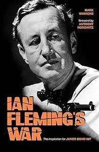 Ian Fleming's War: The Inspiration for 007