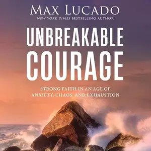 Unbreakable Courage: Strong Faith in an Age of Anxiety, Chaos, and Exhaustion [Audiobook]