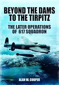 Beyond the Dams to the Tirpitz: The Later Operations of the 617 Squadron