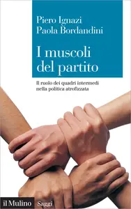 I muscoli del partito. Il ruolo dei quadri intermedi nella politica atrofizzata - Piero Ignazi & ...