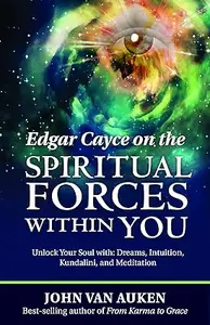 Edgar Cayce on the Spiritual Forces Within You: Unlock Your Soul With: Dreams, Intuition, Kundalini, and Meditation