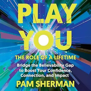Play You, the Role of a Lifetime: Bridge the Believability Gap to Boost Your Confidence, Connection, and Impact [Audiobook]