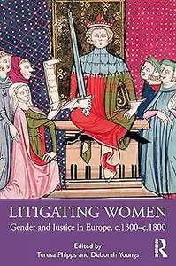 Litigating Women: Gender and Justice in Europe, c.1300-c.1800