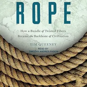 Rope: How a Bundle of Twisted Fibers Became the Backbone of Civilization [Audiobook]