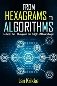 From Hexagrams to Algorithms: Leibniz, the I Ching, and the Birth of Binary Logic