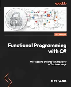 Functional Programming with C#: Unlock coding brilliance with the power of functional magic