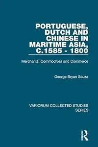 Portuguese, Dutch and Chinese in Maritime Asia, c.1585 - 1800: Merchants, Commodities and Commerce