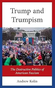 The Origins and Development of the Destructive Politics of Trump and Trumpism: The Destructive Politics of American Fasc