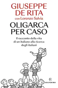 Giuseppe De Rita - Oligarca per caso. Il racconto della vita di un italiano alla ricerca degli italiani