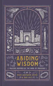 Abiding Wisdom: Prayers Inspired by the Book of Proverbs (