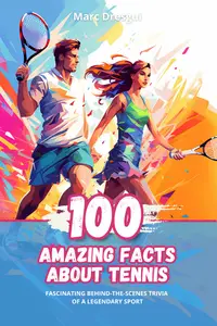 100 Amazing Facts about Tennis: Fascinating Behind-the-scenes Trivia of a Legendary Sport