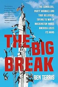 The Big Break: The Gamblers, Party Animals, and True Believers Trying to Win in Washington While America Loses Its Mind
