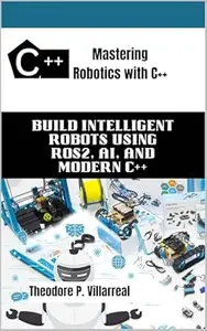 Mastering Robotics with C++: Build Intelligent Robots Using ROS2, AI, and Modern C++