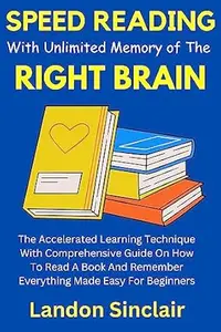 Speed Reading with Unlimited Memory of The Right Brain: The Accelerated Learning Technique With Comprehensive Guide On How To
