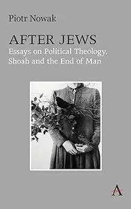 After Jews: Essays on Political Theology, Shoah and the End of Man