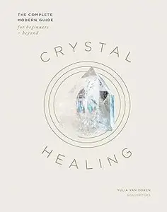 Crystal Healing: The Complete Modern Guide for Beginners and Beyond