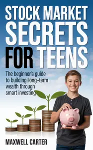 Stock Market Secrets for Teens: The Beginner’s Guide to Building Long-Term Wealth Through Smart Investing
