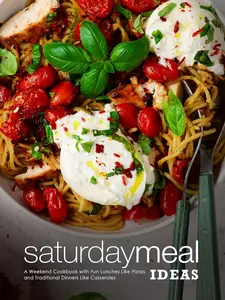 Saturday Meal Ideas: A Weekend Cookbook with Fun Lunches Like Pizzas and Traditional Dinners Like Casseroles