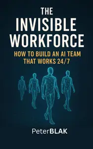 The Invisible Workforce; How to Build an AI Team That Works 24/7