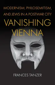 Vanishing Vienna: Modernism, Philosemitism, and Jews in a Postwar City