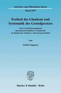 Freiheit des Glaubens und Systematik des Grundgesetzes: Zum Gewährleistungsgehalt schrankenvorbehaltloser Grundrechte am Beispi