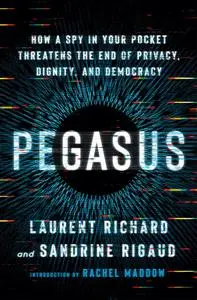 Pegasus: How a Spy in Your Pocket Threatens the End of Privacy, Dignity, and Democracy