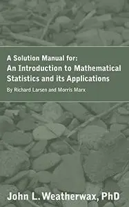 A Solution Manual for An Introduction to Mathematical Statistics and Its Applications by Richard Larsen and Morris Marx