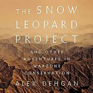 The Snow Leopard Project: And Other Adventures in Warzone Conservation [Audiobook]