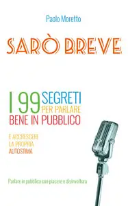 Paolo Moretto - Sarò breve. I 99 segreti per parlare bene in pubblico e accrescere la propria autostima