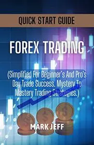 Forex Trading for Beginners and Pro: Simplified Quick Start Guide, Day Trade Success