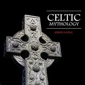 Celtic Mythology: Fascinating Myths and Legends of Gods