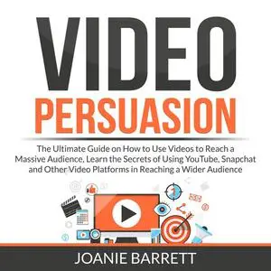 «Video Persuasion: The Ultimate Guide on How to Use Videos to Reach a Massive Audience, Learn the Secrets of Using YouTu
