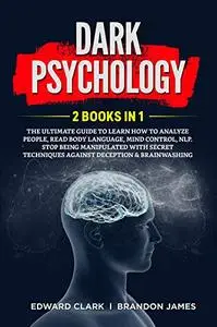 DARK PSYCHOLOGY: 2 Books in 1: The Ultimate Guide to Learn How to Analyze People, Read Body Language, Mind Control