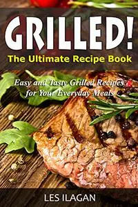 Grilled!: The Ultimate Recipe Book