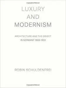 Luxury and Modernism: Architecture and the Object in Germany 1900-1933