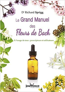 Le Grand Manuel des Fleurs de Bach : A l'usage de tous : prescripteurs et utlisateurs - Richard Sprigg