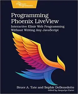 Programming Phoenix LiveView: Interactive Elixir Web Programming Without Writing Any JavaScript (Beta7)