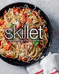 Skillet: A Complete Frying Cookbook with Easy Skillet Recipes