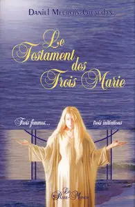 Daniel Meurois - Le Testament des Trois Marie : Trois femmes... trois initiations