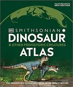 Dinosaur and Other Prehistoric Creatures Atlas: The Prehistoric World as You've Never Seen It Before (Where on Earth?)