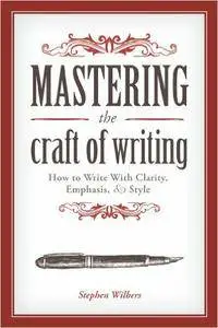 Mastering the Craft of Writing: How to Write With Clarity, Emphasis, and Style