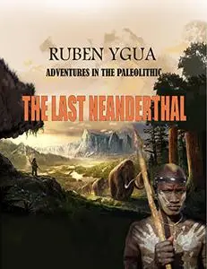 THE LAST NEANDERTHAL: ADVENTURES IN THE PALEOLITHIC