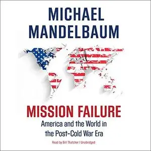 Mission Failure: America and the World in the Post-Cold War Era [Audiobook]