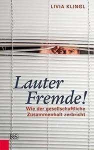 Lauter Fremde!: Wie der gesellschaftliche Zusammenhalt zerbricht