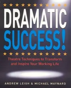 DRAMATIC Success at Work: Using Theatre Skills to Improve Your Performance and Transform Your Business Life [Repost]