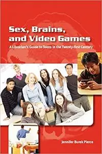 Sex, Brains, and Video Games: The Librarian's Guide to Teens in the Twenty-first Century