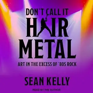 Don't Call It Hair Metal: Art in the Excess of '80s Rock [Audiobook]