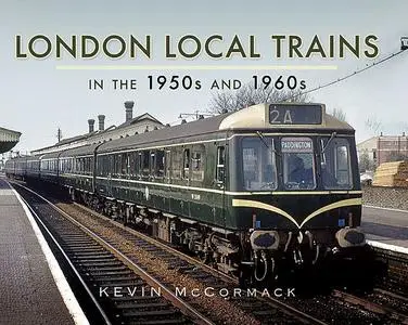 «London Local Trains in the 1950s and 1960s» by Kevin McCormack